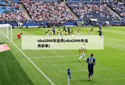 nba2006年选秀(nba2006年选秀故事)