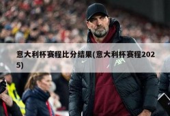 意大利杯赛程比分结果(意大利杯赛程2025)