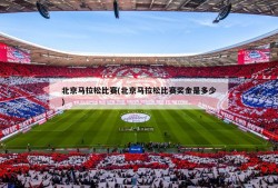 北京马拉松比赛(北京马拉松比赛奖金是多少)