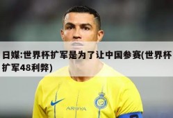 日媒:世界杯扩军是为了让中国参赛(世界杯扩军48利弊)