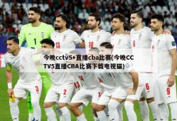 今晚cctv5+直播cba比赛(今晚CCTV5直播CBA比赛下载电视猫)