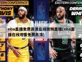 nba直播免费高清在线视频直播(nba直播在线观看免费高清)