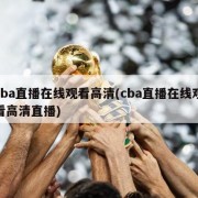 cba直播在线观看高清(cba直播在线观看高清直播)