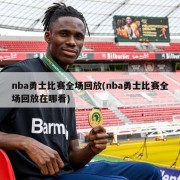 nba勇士比赛全场回放(nba勇士比赛全场回放在哪看)