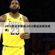 2012奥运会游泳(2012奥运会游泳成绩)
