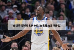 全世界足球排名前十位(全世界的足球排名)