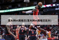 意大利vs英格兰(意大利vs英格兰比分)