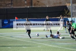 都灵对乌迪内斯(都灵对乌迪内斯的比分预测)