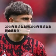 2008年奥运会主题(2008年奥运会主题曲我和你)