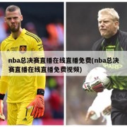nba总决赛直播在线直播免费(nba总决赛直播在线直播免费视频)