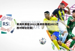 美洲杯赛程2021(美洲杯赛程2021巴西对哥伦比亚)