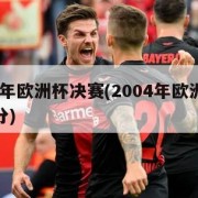 2004年欧洲杯决赛(2004年欧洲杯决赛比分)