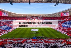 2002年世界杯(2002年世界杯赛程表及结果表)
