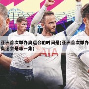 亚洲首次举办奥运会的时间是(亚洲首次举办奥运会是哪一集)