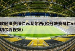 欧冠决赛拜仁vs切尔西(欧冠决赛拜仁vs切尔西视频)