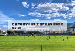 巴塞罗那皇家马德里(巴塞罗那皇家马德里交锋记录)