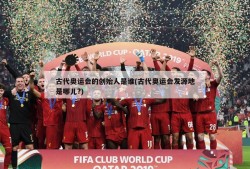 古代奥运会的创始人是谁(古代奥运会发源地是哪儿?)