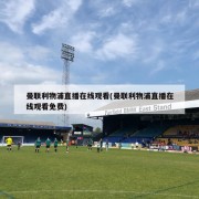 曼联利物浦直播在线观看(曼联利物浦直播在线观看免费)