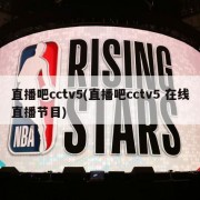 直播吧cctv5(直播吧cctv5 在线直播节目)