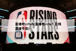 直播吧cctv5(直播吧cctv5 在线直播节目)