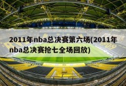 2011年nba总决赛第六场(2011年nba总决赛抢七全场回放)