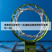 世界杯几年举行一次(国际足联世界杯几年举行一次)