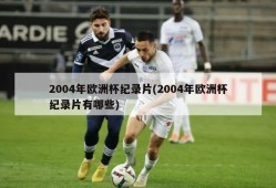 2004年欧洲杯纪录片(2004年欧洲杯纪录片有哪些)