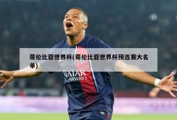 哥伦比亚世界杯(哥伦比亚世界杯预选赛大名单)
