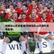 阿根廷vs巴西直播(阿根廷队vs巴西队现场直播)