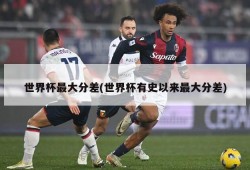 世界杯最大分差(世界杯有史以来最大分差)