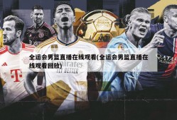 全运会男篮直播在线观看(全运会男篮直播在线观看回放)