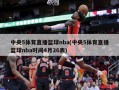 中央5体育直播篮球nba(中央5体育直播篮球nba时间4月26表)