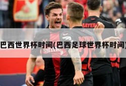 巴西世界杯时间(巴西足球世界杯时间)