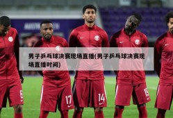 男子乒乓球决赛现场直播(男子乒乓球决赛现场直播时间)