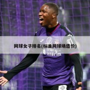 网球女子排名(标准网球场造价)