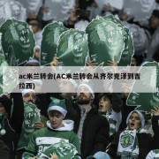 ac米兰转会(AC米兰转会从齐尔克泽到吉拉西)