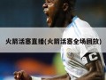 火箭活塞直播(火箭活塞全场回放)