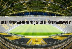 足球比赛时间是多少(足球比赛时间规则介绍)
