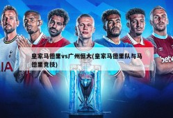 皇家马德里vs广州恒大(皇家马德里队与马德里竞技)
