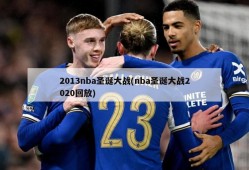 2013nba圣诞大战(nba圣诞大战2020回放)
