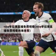 nba季后赛直播免费观看(nba季后赛直播免费观看纬来体育)