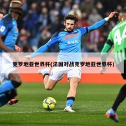 克罗地亚世界杯(法国对战克罗地亚世界杯)