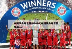 中国队勇夺世界杯2014(中国队勇夺世界杯2010)