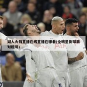 湖人火箭直播在线直播在哪看(全明星街球派对租号)
