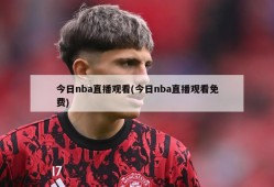 今日nba直播观看(今日nba直播观看免费)