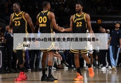 直播吧nba在线直播(免费的直播网站看nba)