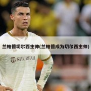 兰帕德切尔西主帅(兰帕德成为切尔西主帅)