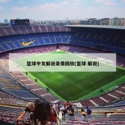 篮球中文解说录像回放(篮球 解说)