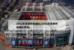 2002年世界杯韩国队(2002年世界杯韩国队阵容)
