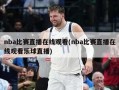 nba比赛直播在线观看(nba比赛直播在线观看乐球直播)